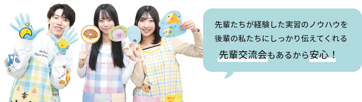 先輩たちが経験した実習のノウハウを後輩の私たちにしっかり伝えてくれる。先輩交流会もあるから安心！