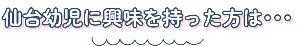 仙台幼児に興味を持った方は･･･